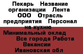 Пекарь › Название организации ­ Лента, ООО › Отрасль предприятия ­ Персонал на кухню › Минимальный оклад ­ 32 000 - Все города Работа » Вакансии   . Ивановская обл.